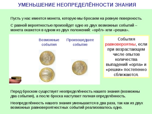 УМЕНЬШЕНИЕ НЕОПРЕДЕЛЁННОСТИ ЗНАНИЯ События равновероятны , если при возрастающем числе опытов количества выпадений «орла» и «решки» постепенно сближаются. Возможные события Произошедшее событие 