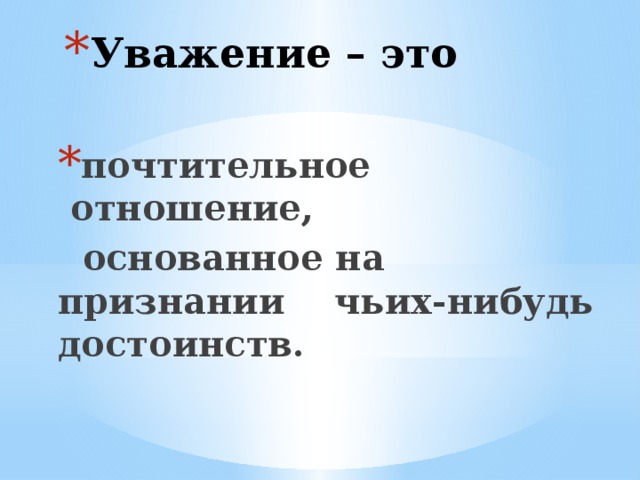 Уважение – это почтительное отношение,  основанное на признании чьих-нибудь достоинств. 