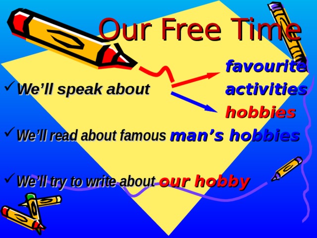 Our Free Time        favourite  We’ll speak about     activities        hobbies We’ll read about famous man’s hobbies  We’ll try to write about our hobby   