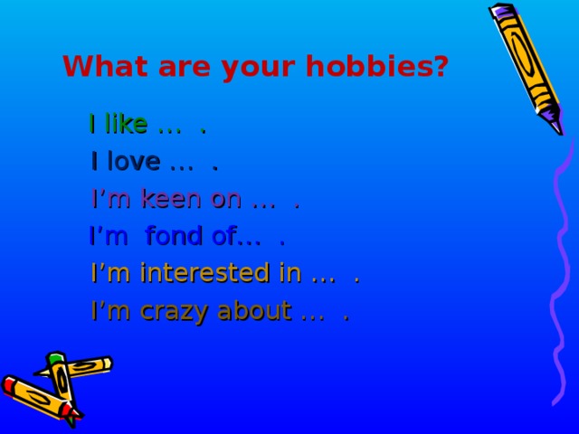 What are your hobbies?  I like … .  I love … .  I’m keen on … .  I’m fond of… .   I’m interested in … .  I’m crazy about … .  