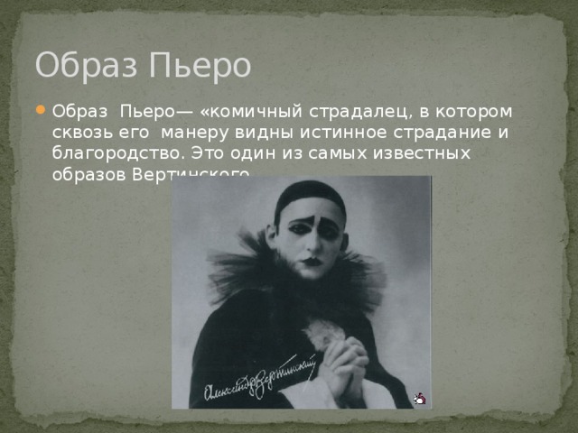 Образ Пьеро Образ Пьеро— «комичный страдалец, в котором сквозь его манеру видны истинное страдание и благородство. Это один из самых известных образов Вертинского. 