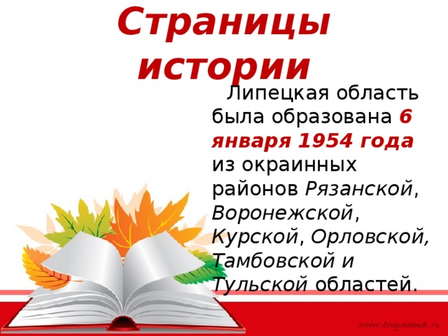 Страницы истории  Липецкая область была образована 6 января 1954 года из окраинных районов Рязанской , Воронежской , Курской , Орловской, Тамбовской и Тульской областей. 