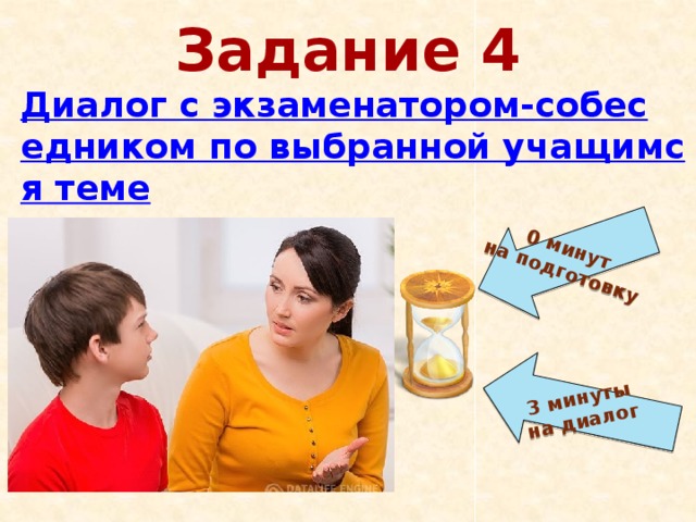 0 минут  на подготовку 3 минуты  на диалог Задание 4 Диалог с экзаменатором-собеседником по выбранной учащимся теме 