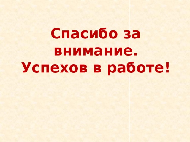 Спасибо за внимание. Успехов в работе! 