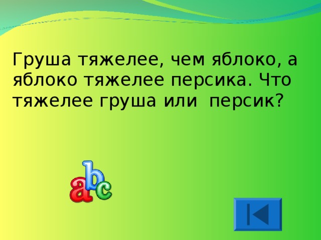 Груша тяжелее, чем яблоко, а яблоко тяжелее персика. Что тяжелее груша или  персик?    