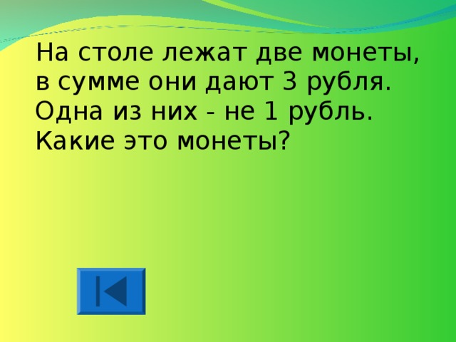 На столе лежат две монеты, в сумме они дают 3 рубля. Одна из них - не 1 рубль. Какие это монеты?   