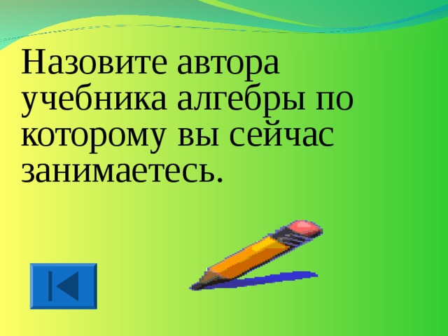 Назовите автора учебника алгебры по которому вы сейчас занимаетесь. 