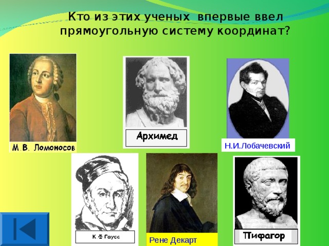 Кто из этих ученых впервые ввел прямоугольную систему координат? Н.И.Лобачевский Рене Декарт 