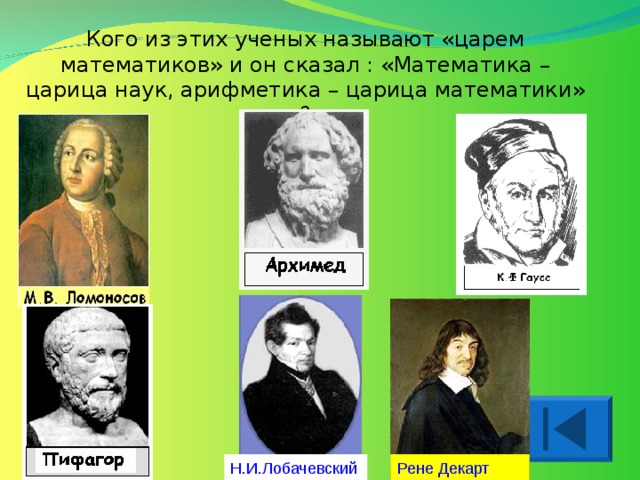 Кого из этих ученых называют «царем математиков» и он сказал : «Математика – царица наук, арифметика – царица математики» ? Н.И.Лобачевский Рене Декарт 