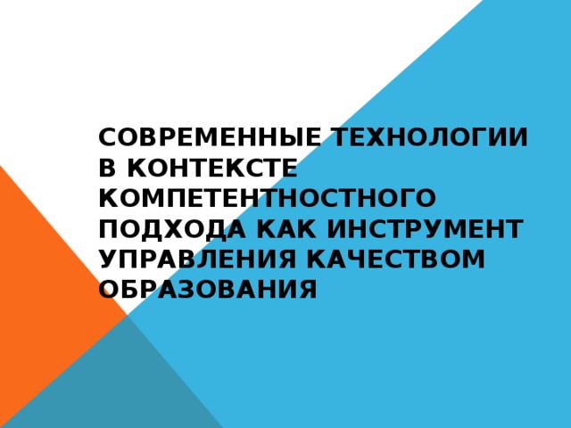 СОВРЕМЕННЫЕ ТЕХНОЛОГИИ  В КОНТЕКСТЕ КОМПЕТЕНТНОСТНОГО ПОДХОДА КАК ИНСТРУМЕНТ УПРАВЛЕНИЯ КАЧЕСТВОМ ОБРАЗОВАНИЯ 