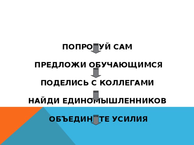 ПОПРОБУЙ САМ   ПРЕДЛОЖИ ОБУЧАЮЩИМСЯ    ПОДЕЛИСЬ С КОЛЛЕГАМИ   НАЙДИ ЕДИНОМЫШЛЕННИКОВ   ОБЪЕДИНИТЕ УСИЛИЯ 