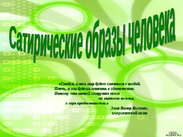  «Смейся, и весь мир будет смеяться с тобой. Плачь, и ты будешь плакать в одиночестве. Потому что нашей старушке земле  не хватает веселья,  а горя предостаточно.»  Элла Вилер Вилкокс,  американский поэт  