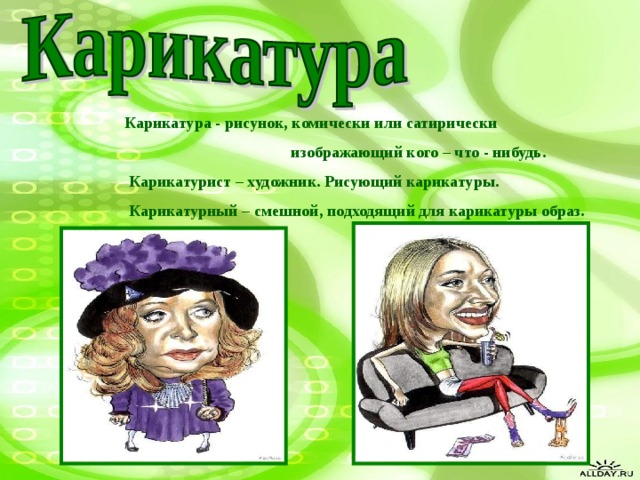 Карикатура - рисунок, комически или сатирически  изображающий кого – что - нибудь.  Карикатурист – художник. Рисующий карикатуры.  Карикатурный – смешной, подходящий для карикатуры образ.  