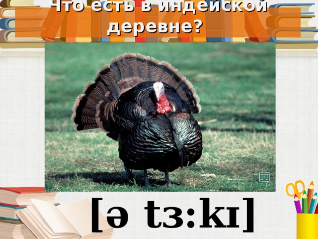 Что есть в индейской деревне? Под запись в тетрадь [ə t ɜ: k ɪ ]  