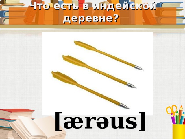 Что есть в индейской деревне? Под запись в тетрадь [ærəus]  