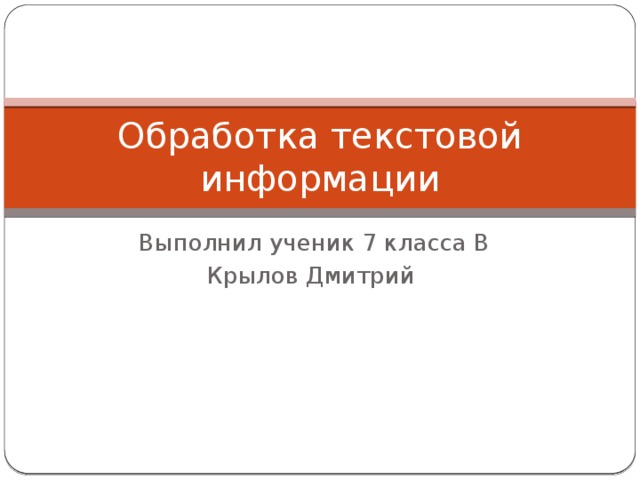 Обработка текстовой информации Выполнил ученик 7 класса В Крылов Дмитрий 