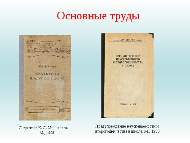  Основные труды   Предупреждение неуспеваемости и второгодничества в школе. М., 1950 Дидактика К. Д. Ушинского. М., 1908 
