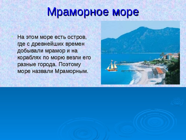 Мраморное море   На этом море есть остров, где с древнейших времен добывали мрамор и на кораблях по морю везли его разные города. Поэтому море назвали Мраморным. 