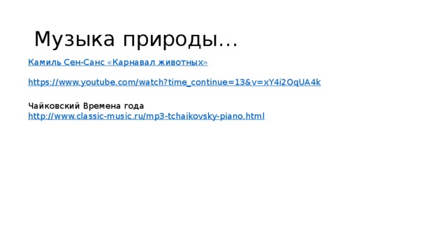 Музыка природы… Камиль Сен-Санс «Карнавал животных» https://www.youtube.com/watch?time_continue=13&v=xY4i2OqUA4k Чайковский Времена года http://www.classic-music.ru/mp3-tchaikovsky-piano.html 