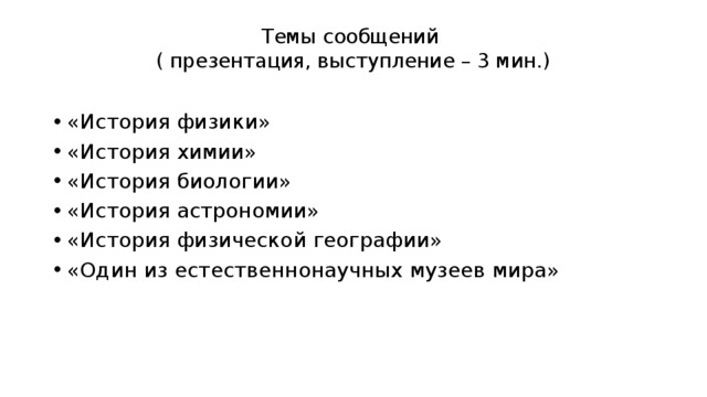 Темы сообщений  ( презентация, выступление – 3 мин.)   «История физики» «История химии» «История биологии» «История астрономии» «История физической географии» «Один из естественнонаучных музеев мира» 