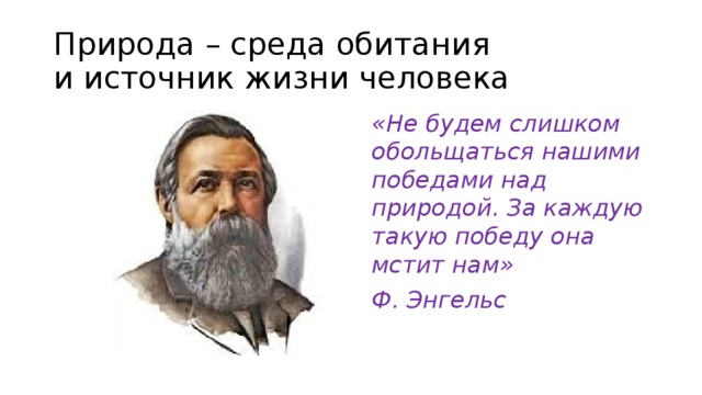 Природа – среда обитания  и источник жизни человека «Не будем слишком обольщаться нашими победами над природой. За каждую такую победу она мстит нам» Ф. Энгельс 