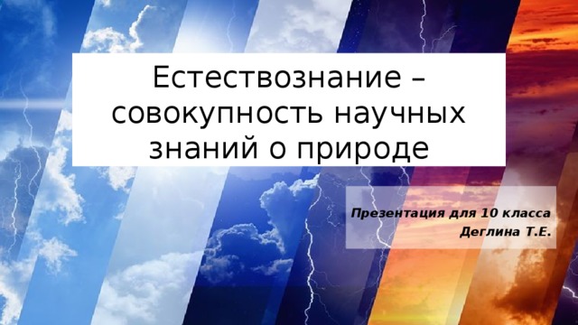 Естествознание – совокупность научных знаний о природе Презентация для 10 класса Деглина Т.Е. 