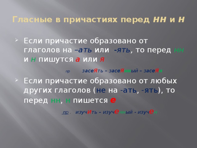 Гласные в причастиях перед нн и н Если причастие образовано от глаголов на –ать или  -ять , то перед нн  и  н пишутся  а  или  я  пр  засе я ть – засе я нн ый – засе я н Если причастие образовано от любых других глаголов ( не на -ать , -ять ), то перед нн , н пишется е   пр . изуч и ть – изуч е нн ый - изуч е н 