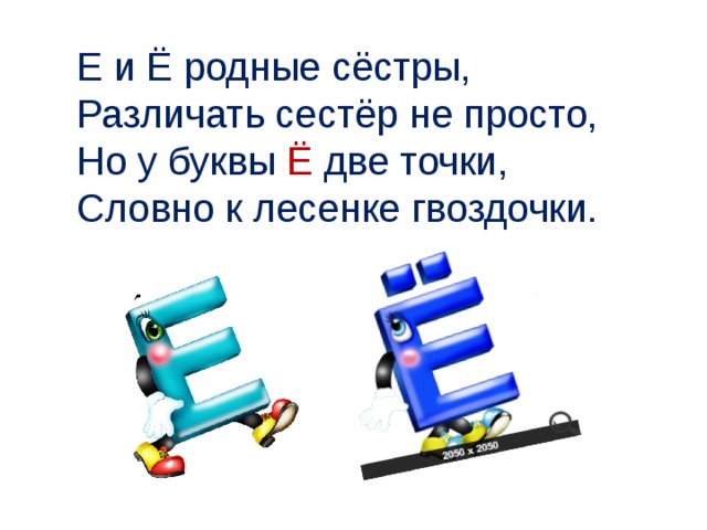 Е и Ё родные сёстры, Различать сестёр не просто, Но у буквы Ё две точки, Словно к лесенке гвоздочки. 