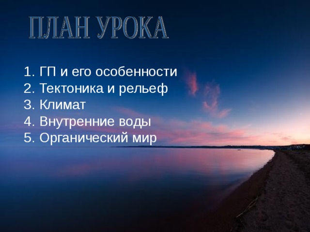 1. ГП и его особенности 2. Тектоника и рельеф 3. Климат 4. Внутренние воды 5. Органический мир назад 