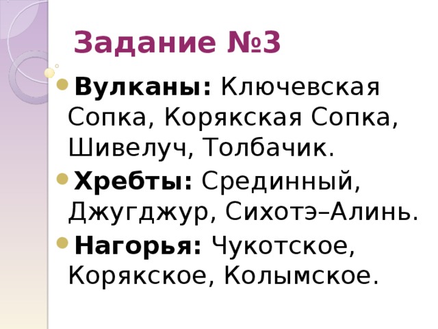 Задание №3 Вулканы: Ключевская Сопка, Корякская Сопка, Шивелуч, Толбачик. Хребты: Срединный, Джугджур, Сихотэ–Алинь. Нагорья: Чукотское, Корякское, Колымское. 