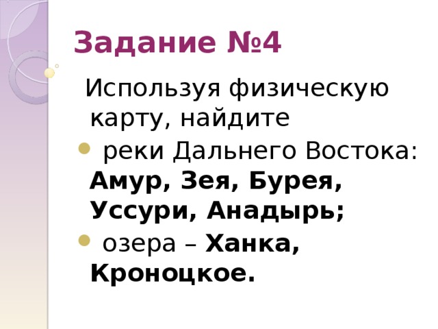 Задание №4  Используя физическую карту, найдите  реки Дальнего Востока: Амур, Зея, Бурея, Уссури, Анадырь;   озера – Ханка, Кроноцкое. 