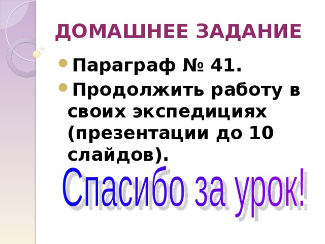ДОМАШНЕЕ ЗАДАНИЕ Параграф № 41. Продолжить работу в своих экспедициях (презентации до 10 слайдов).  