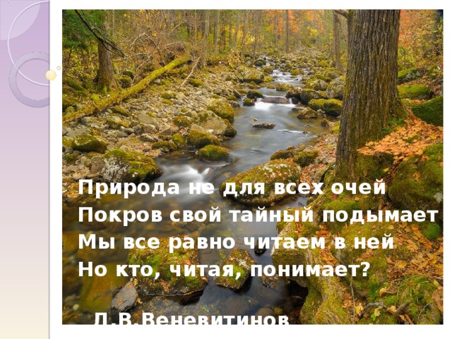 Природа не для всех очей Покров свой тайный подымает Мы все равно читаем в ней Но кто, читая, понимает?  Д.В.Веневитинов  