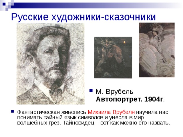 Русские художники-сказочники М. Врубель Автопортрет. 1904г . Фантастическая живопись Михаила Врубеля научила нас понимать тайный язык символов и унесла в мир волшебных грез. Тайновидец – вот как можно его назвать. 