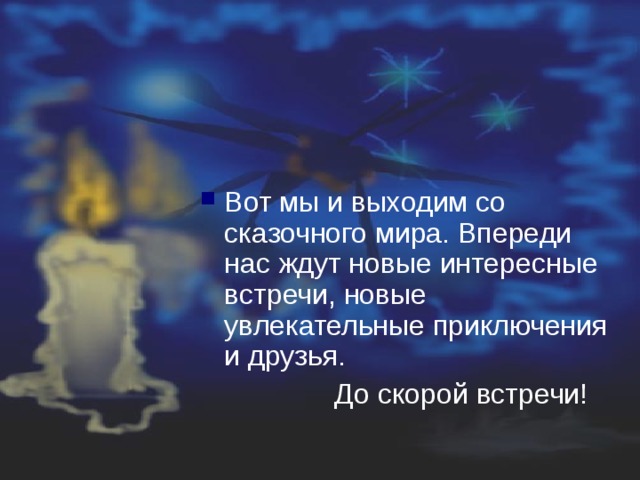 Вот мы и выходим со сказочного мира. Впереди нас ждут новые интересные встречи, новые увлекательные приключения и друзья.  До скорой встречи! 