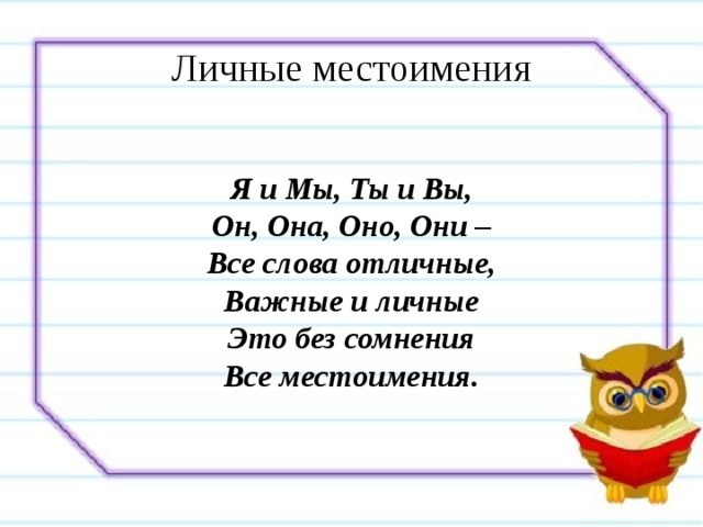 Личные местоимения Я и Мы, Ты и Вы,  Он, Она, Оно, Они –  Все слова отличные,  Важные и личные  Это без сомнения  Все местоимения. 