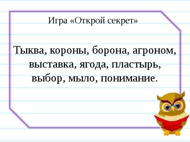 Игра «Открой секрет»   Тыква, короны, борона, агроном, выставка, ягода, пластырь, выбор, мыло, понимание. 