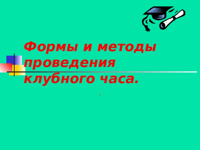 Формы и методы проведения клубного часа. . 