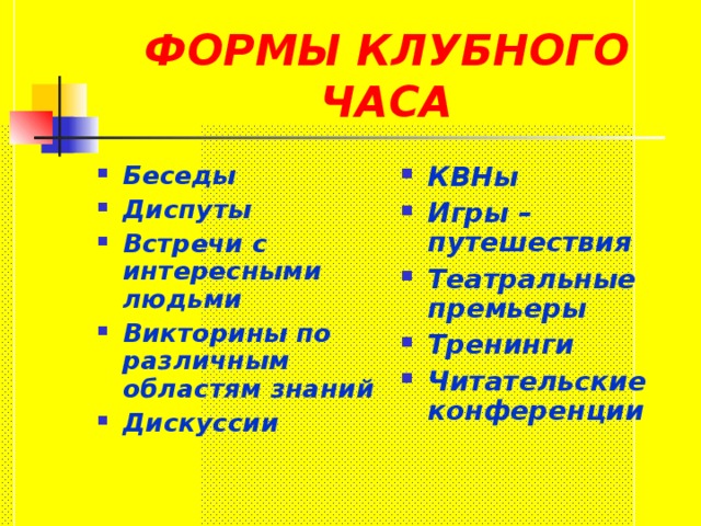 ФОРМЫ КЛУБНОГО ЧАСА Беседы Диспуты Встречи с интересными людьми Викторины по различным областям знаний Дискуссии КВНы Игры – путешествия Театральные премьеры Тренинги Читательские конференции 