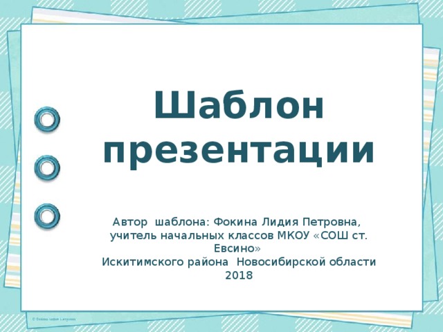 Шаблон презентации Автор шаблона: Фокина Лидия Петровна, учитель начальных классов МКОУ «СОШ ст. Евсино» Искитимского района Новосибирской области 2018