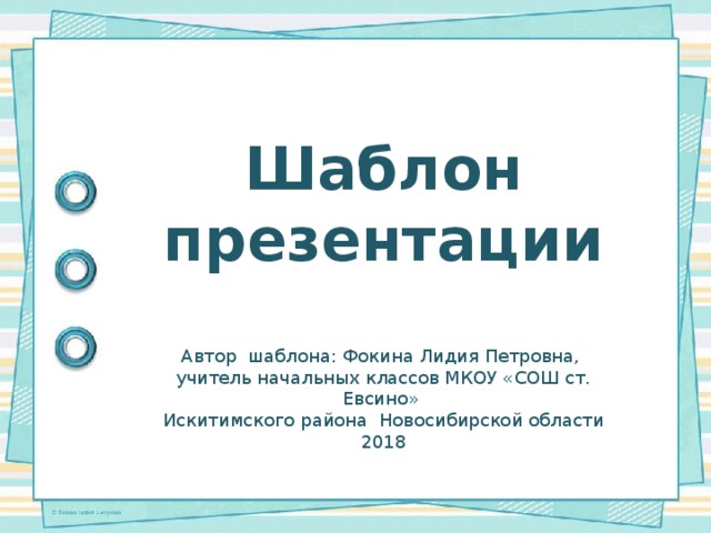 Шаблон презентации Автор шаблона: Фокина Лидия Петровна, учитель начальных классов МКОУ «СОШ ст. Евсино» Искитимского района Новосибирской области 2018