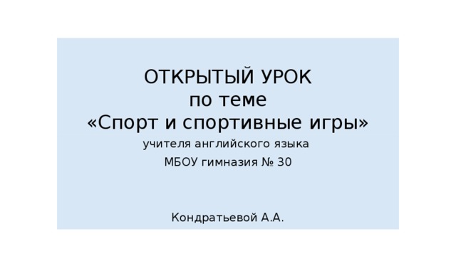ОТКРЫТЫЙ УРОК  по теме  «Спорт и спортивные игры» учителя английского языка МБОУ гимназия № 30     Кондратьевой А.А. 