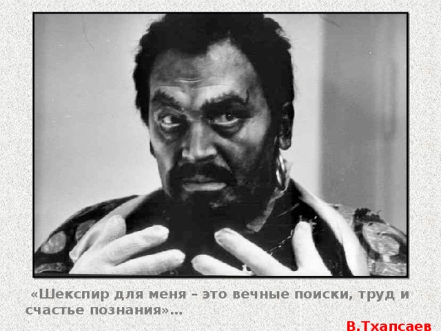  «Шекспир для меня – это вечные поиски, труд и счастье познания»… В.Тхапсаев 