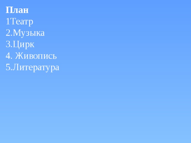 План 1Театр 2.Музыка 3.Цирк 4. Живопись 5.Литература   