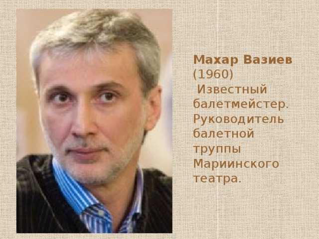 Махар Вазиев (1960)  Известный балетмейстер. Руководитель балетной труппы Мариинского театра. 