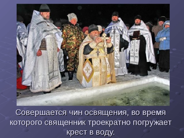 Совершается чин освящения, во время которого священник троекратно погружает крест в воду. 