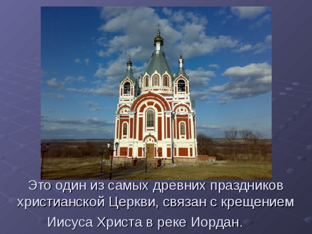 Это один из самых древних праздников христианской Церкви, связан с крещением Иисуса Христа в реке Иордан.   