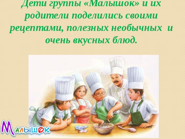 Дети группы «Малышок» и их родители поделились своими рецептами, полезных необычных и очень вкусных блюд. 