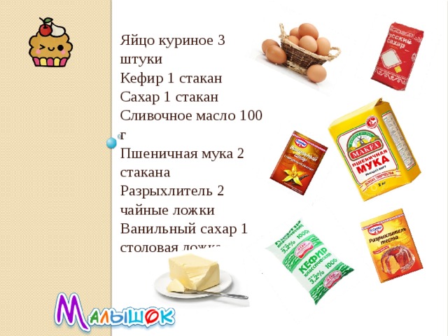 Яйцо куриное 3 штуки Кефир 1 стакан Сахар 1 стакан Сливочное масло 100 г Пшеничная мука 2 стакана Разрыхлитель 2 чайные ложки Ванильный сахар 1 столовая ложка 