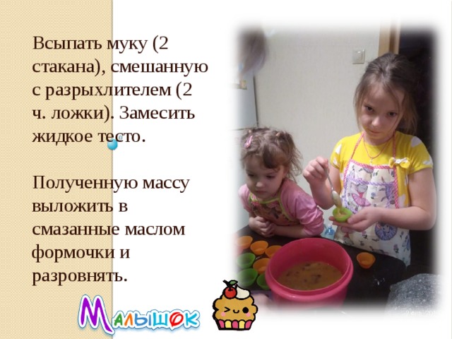Всыпать муку (2 стакана), смешанную с разрыхлителем (2 ч. ложки). Замесить жидкое тесто. Полученную массу выложить в смазанные маслом формочки и разровнять. 